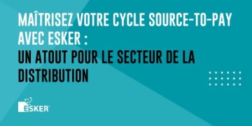 Maîtrisez votre cycle Source-to-Pay avec Esker : Un atout pour le secteur de la distribution